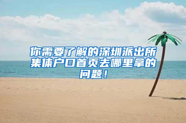 你需要了解的深圳派出所集体户口首页去哪里拿的问题！