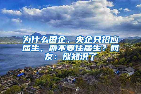 为什么国企、央企只招应届生，而不要往届生？网友：涨知识了