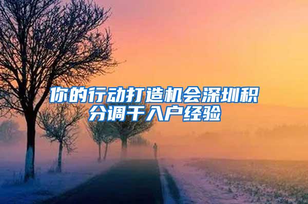 你的行动打造机会深圳积分调干入户经验