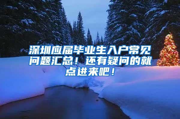 深圳应届毕业生入户常见问题汇总！还有疑问的就点进来吧！