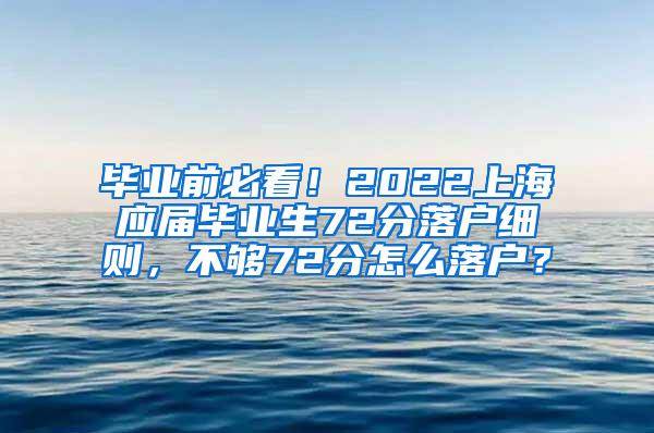 毕业前必看！2022上海应届毕业生72分落户细则，不够72分怎么落户？