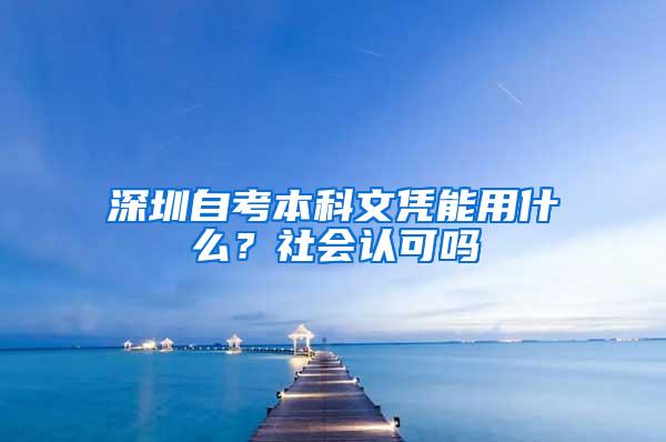 深圳自考本科文凭能用什么？社会认可吗