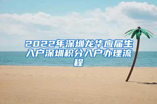 2022年深圳龙华应届生入户深圳积分入户办理流程