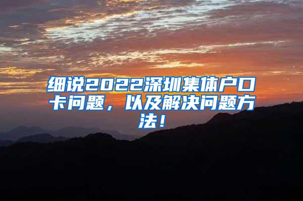 细说2022深圳集体户口卡问题，以及解决问题方法！