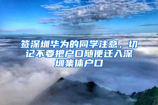 签深圳华为的同学注意，切记不要把户口随便迁入深圳集体户口