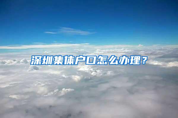 深圳集体户口怎么办理？