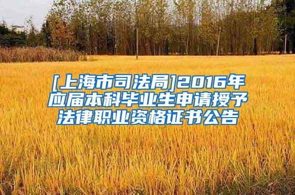 [上海市司法局]2016年应届本科毕业生申请授予法律职业资格证书公告