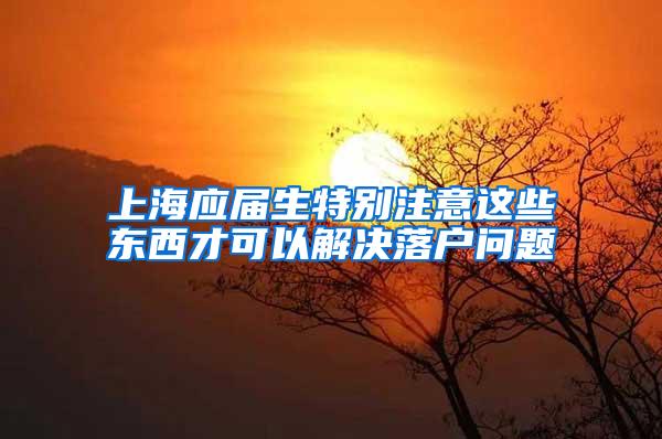 上海应届生特别注意这些东西才可以解决落户问题