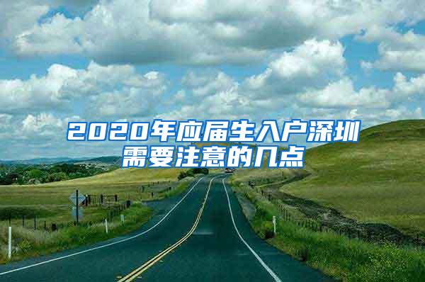 2020年应届生入户深圳需要注意的几点