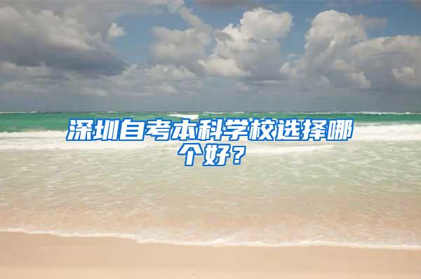 深圳自考本科学校选择哪个好？