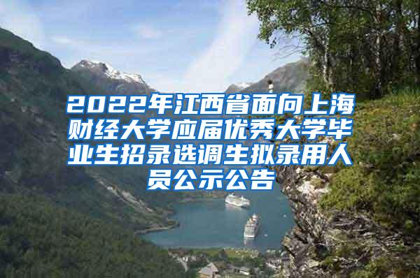 2022年江西省面向上海财经大学应届优秀大学毕业生招录选调生拟录用人员公示公告