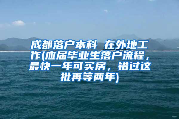 成都落户本科 在外地工作(应届毕业生落户流程，最快一年可买房，错过这批再等两年)