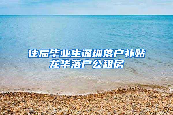 往届毕业生深圳落户补贴龙华落户公租房