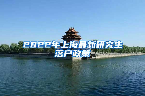 2022年上海最新研究生落户政策