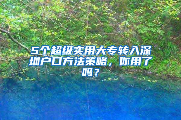 5个超级实用大专转入深圳户口方法策略，你用了吗？