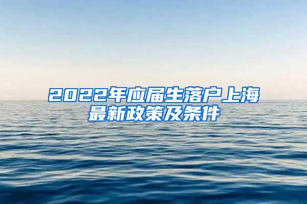 2022年应届生落户上海最新政策及条件