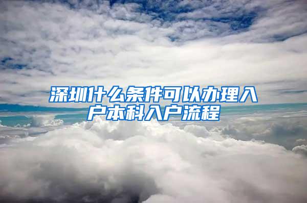 深圳什么条件可以办理入户本科入户流程