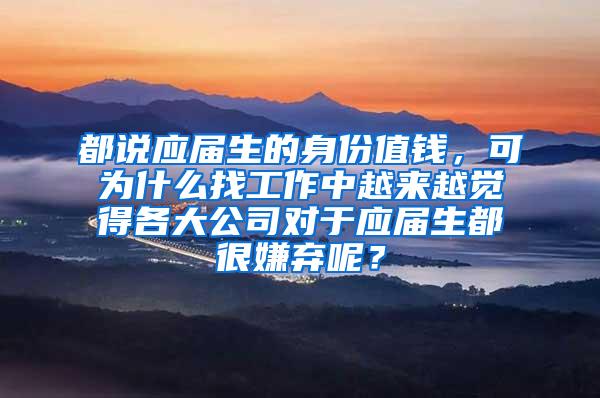 都说应届生的身份值钱，可为什么找工作中越来越觉得各大公司对于应届生都很嫌弃呢？