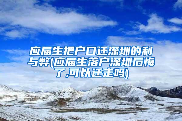 应届生把户口迁深圳的利与弊(应届生落户深圳后悔了,可以迁走吗)