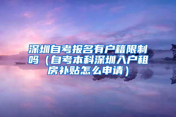 深圳自考报名有户籍限制吗（自考本科深圳入户租房补贴怎么申请）