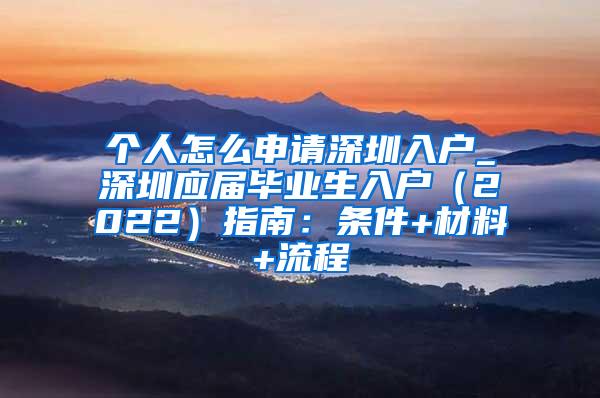 个人怎么申请深圳入户_深圳应届毕业生入户（2022）指南：条件+材料+流程