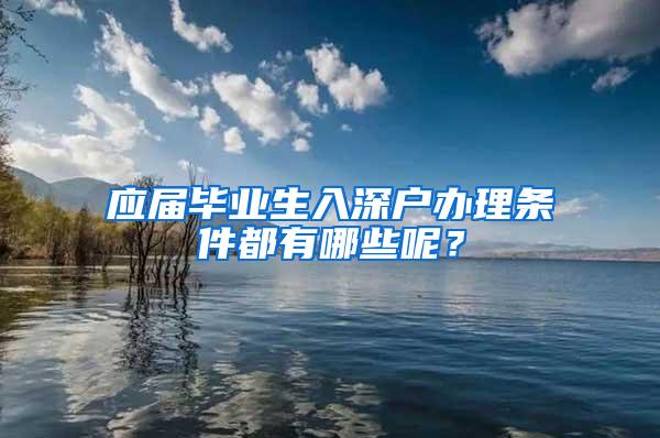 应届毕业生入深户办理条件都有哪些呢？