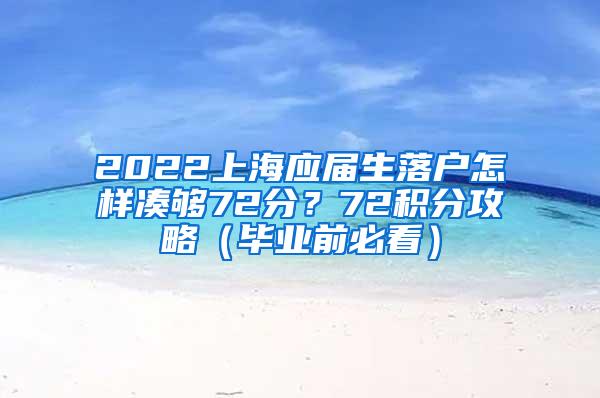 2022上海应届生落户怎样凑够72分？72积分攻略（毕业前必看）