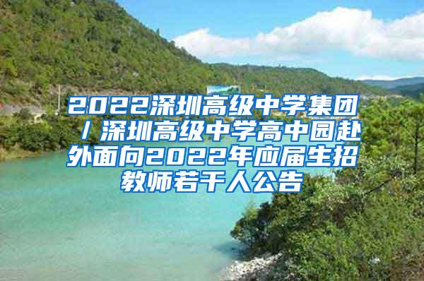 2022深圳高级中学集团／深圳高级中学高中园赴外面向2022年应届生招教师若干人公告