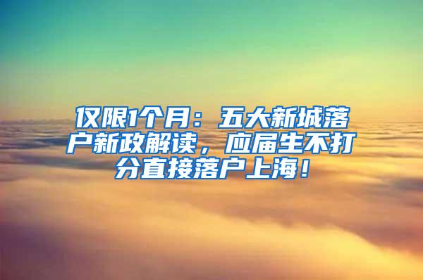 仅限1个月：五大新城落户新政解读，应届生不打分直接落户上海！