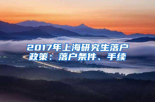 2017年上海研究生落户政策：落户条件、手续