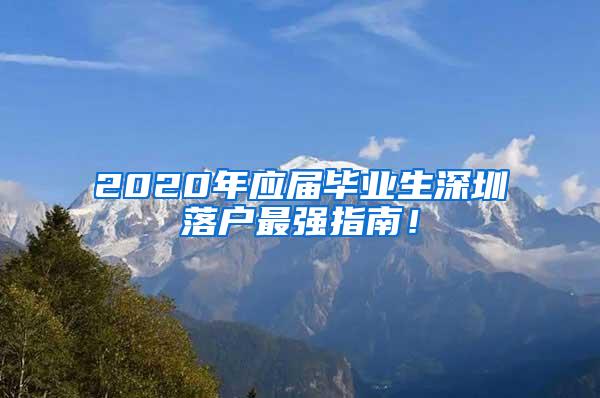 2020年应届毕业生深圳落户最强指南！