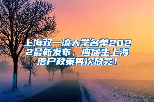 上海双一流大学名单2022最新发布，应届生上海落户政策再次放宽！