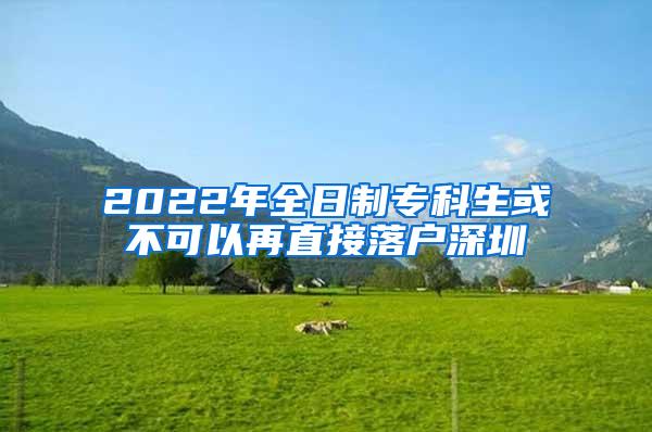 2022年全日制专科生或不可以再直接落户深圳