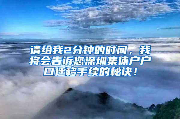 请给我2分钟的时间，我将会告诉您深圳集体户户口迁移手续的秘诀！