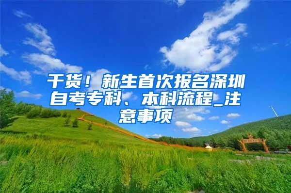 干货！新生首次报名深圳自考专科、本科流程_注意事项