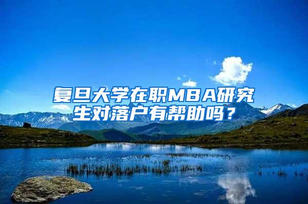 复旦大学在职MBA研究生对落户有帮助吗？