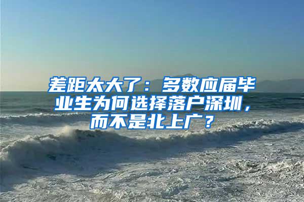 差距太大了：多数应届毕业生为何选择落户深圳，而不是北上广？