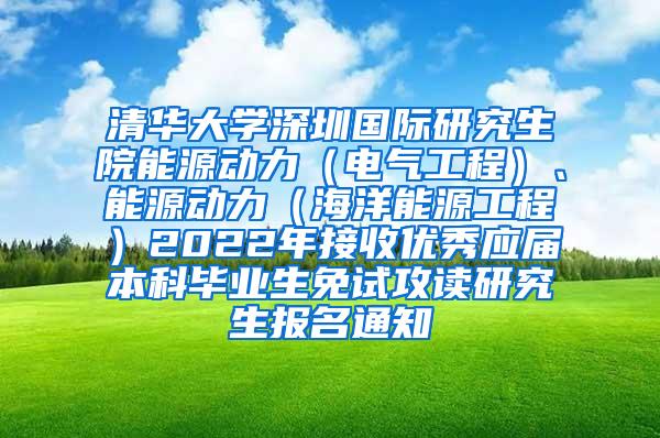 清华大学深圳国际研究生院能源动力（电气工程）、能源动力（海洋能源工程）2022年接收优秀应届本科毕业生免试攻读研究生报名通知