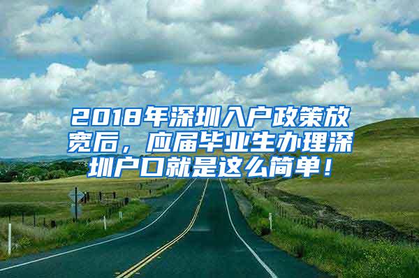 2018年深圳入户政策放宽后，应届毕业生办理深圳户口就是这么简单！