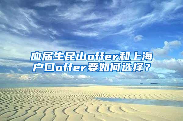 应届生昆山offer和上海户口offer要如何选择？