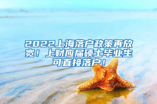 2022上海落户政策再放宽！上财应届硕士毕业生可直接落户！