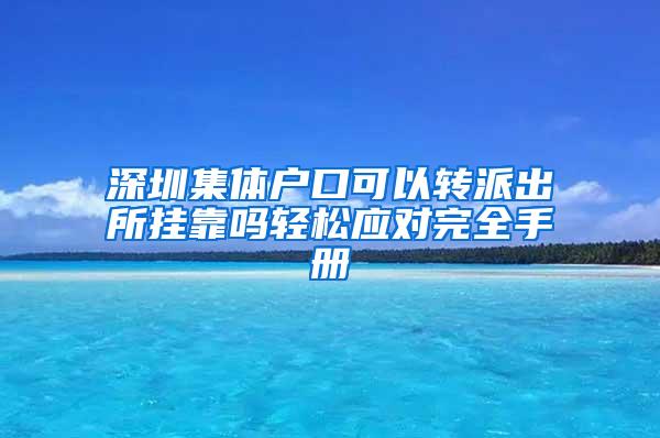 深圳集体户口可以转派出所挂靠吗轻松应对完全手册