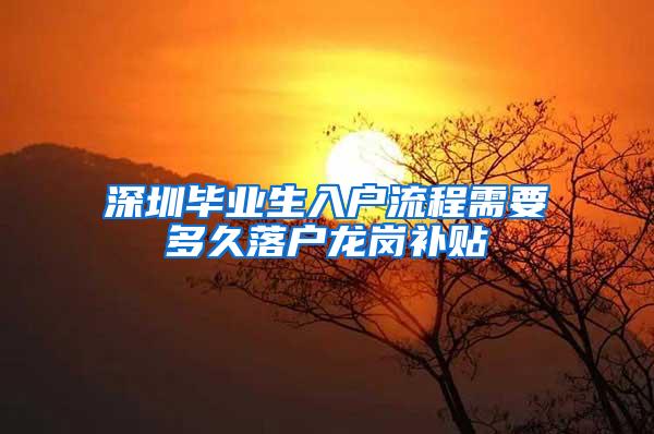 深圳毕业生入户流程需要多久落户龙岗补贴