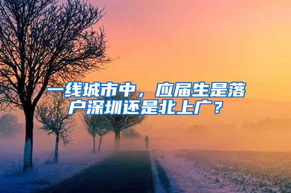 一线城市中，应届生是落户深圳还是北上广？