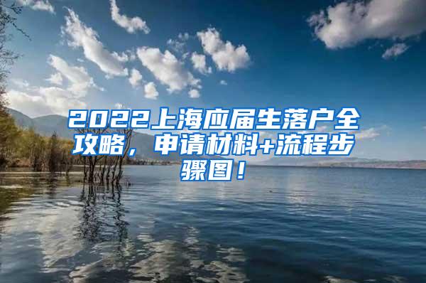 2022上海应届生落户全攻略，申请材料+流程步骤图！