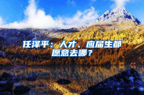 任泽平：人才、应届生都愿意去哪？