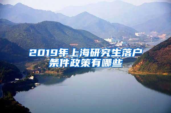 2019年上海研究生落户条件政策有哪些