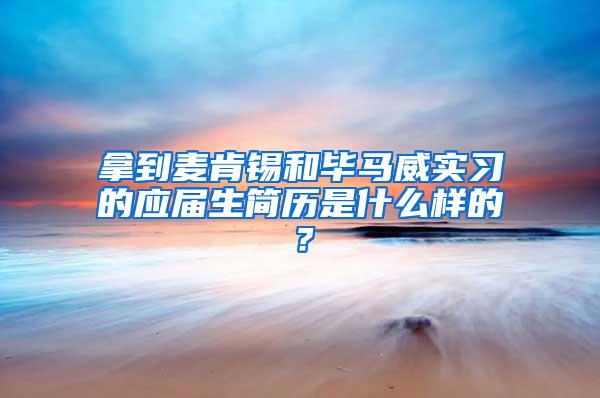 拿到麦肯锡和毕马威实习的应届生简历是什么样的？