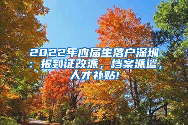 2022年应届生落户深圳：报到证改派，档案派遣，人才补贴!