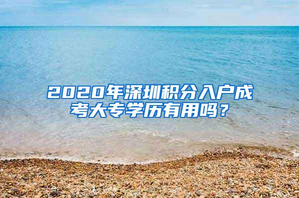 2020年深圳积分入户成考大专学历有用吗？